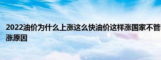 2022油价为什么上涨这么快油价这样涨国家不管吗附油价上涨原因