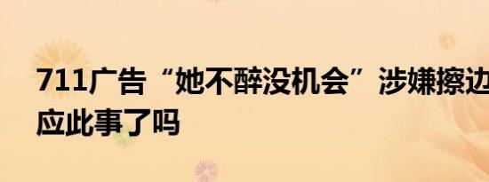 711广告“她不醉没机会”涉嫌擦边 官方回应此事了吗