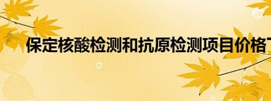 保定核酸检测和抗原检测项目价格下调
