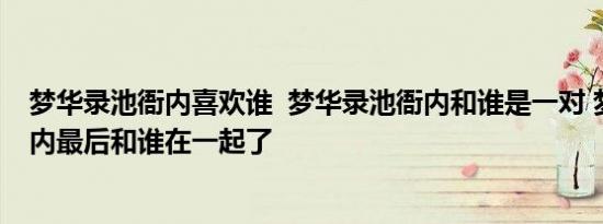 梦华录池衙内喜欢谁  梦华录池衙内和谁是一对 梦华录池衙内最后和谁在一起了