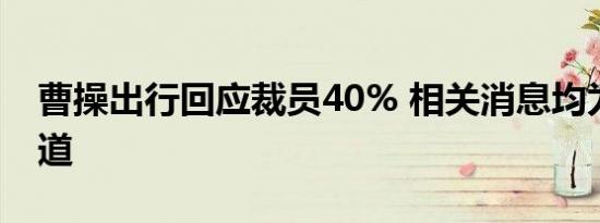 曹操出行回应裁员40% 相关消息均为不实报道