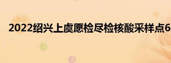 2022绍兴上虞愿检尽检核酸采样点6月8日