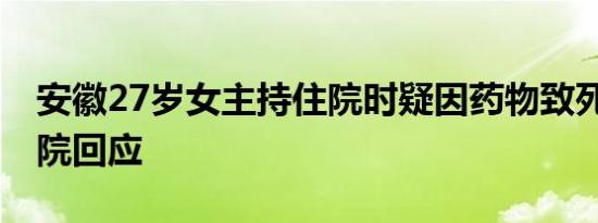 安徽27岁女主持住院时疑因药物致死 涉事医院回应
