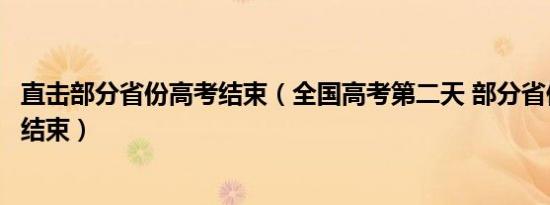 直击部分省份高考结束（全国高考第二天 部分省份高考今天结束）