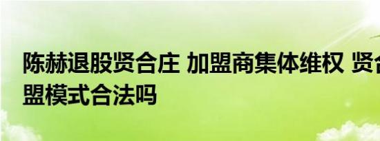 陈赫退股贤合庄 加盟商集体维权 贤合庄的加盟模式合法吗