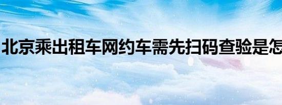 北京乘出租车网约车需先扫码查验是怎么回事
