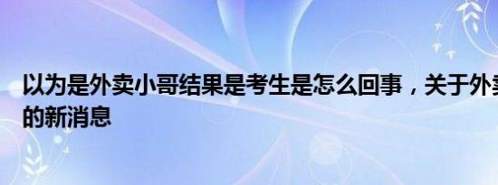 以为是外卖小哥结果是考生是怎么回事，关于外卖小哥考上的新消息