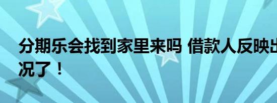 分期乐会找到家里来吗 借款人反映出真实情况了！