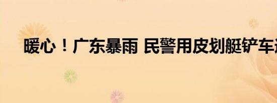 暖心！广东暴雨 民警用皮划艇铲车送考