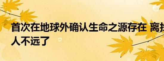 首次在地球外确认生命之源存在 离找到外星人不远了