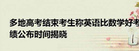 多地高考结束考生称英语比数学好考 高考成绩公布时间揭晓
