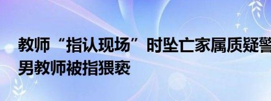 教师“指认现场”时坠亡家属质疑警方渎职 男教师被指猥亵