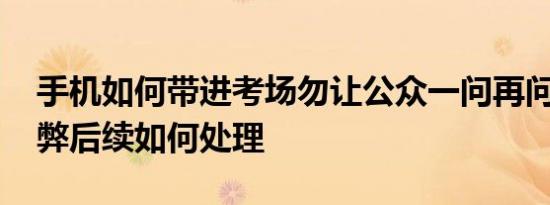手机如何带进考场勿让公众一问再问 高考作弊后续如何处理