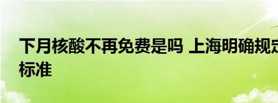 下月核酸不再免费是吗 上海明确规定了收费标准