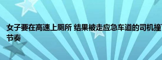 女子要在高速上厕所 结果被走应急车道的司机撞飞！作死的节奏