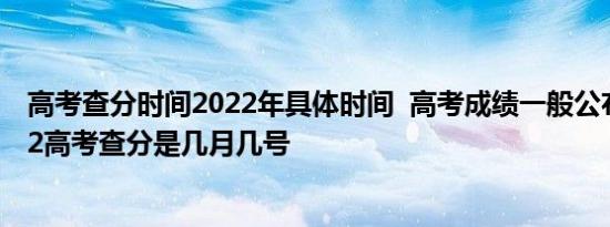 高考查分时间2022年具体时间  高考成绩一般公布时间 2022高考查分是几月几号