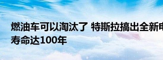 燃油车可以淘汰了 特斯拉搞出全新电池设计寿命达100年