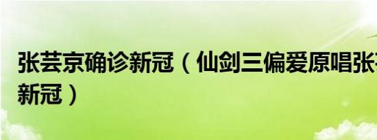 张芸京确诊新冠（仙剑三偏爱原唱张芸京确诊新冠）