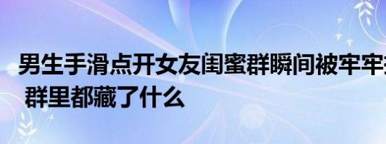 男生手滑点开女友闺蜜群瞬间被牢牢摁在地上 群里都藏了什么