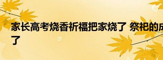 家长高考烧香祈福把家烧了 祭祀的成本太高了