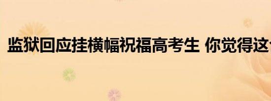 监狱回应挂横幅祝福高考生 你觉得这合适吗