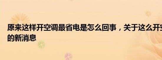 原来这样开空调最省电是怎么回事，关于这么开空调最省电的新消息
