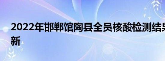 2022年邯郸馆陶县全员核酸检测结果持续更新