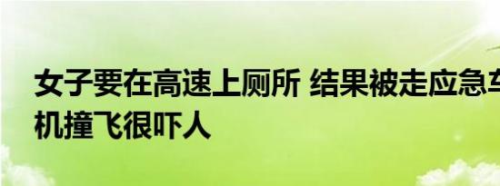 女子要在高速上厕所 结果被走应急车道的司机撞飞很吓人