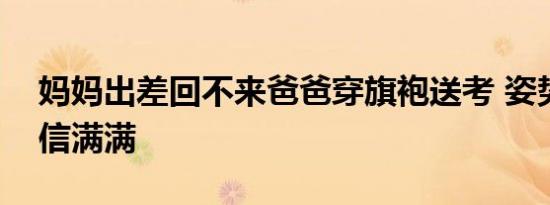 妈妈出差回不来爸爸穿旗袍送考 姿势妖娆自信满满