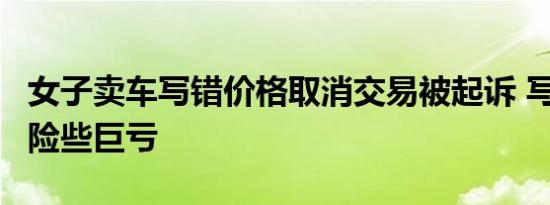 女子卖车写错价格取消交易被起诉 写少一个0险些巨亏