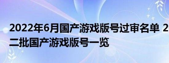 2022年6月国产游戏版号过审名单 2022年第二批国产游戏版号一览