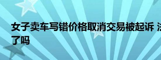 女子卖车写错价格取消交易被起诉 法院宣判了吗