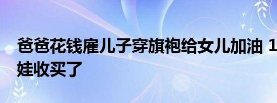 爸爸花钱雇儿子穿旗袍给女儿加油 10块钱把娃收买了