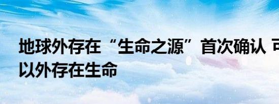 地球外存在“生命之源”首次确认 可能地球以外存在生命