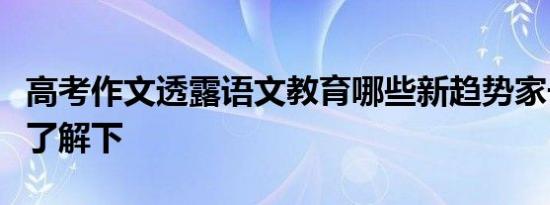 高考作文透露语文教育哪些新趋势家长和孩子了解下