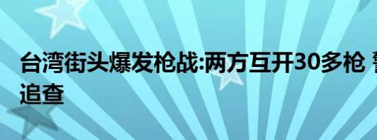 台湾街头爆发枪战:两方互开30多枪 警方正在追查