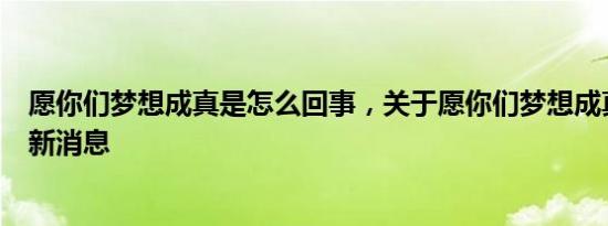 愿你们梦想成真是怎么回事，关于愿你们梦想成真的英语的新消息