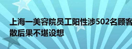 上海一美容院员工阳性涉502名顾客 一旦扩散后果不堪设想