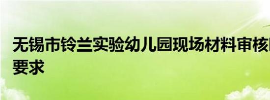 无锡市铃兰实验幼儿园现场材料审核时间地点要求