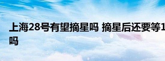 上海28号有望摘星吗 摘星后还要等14天出行吗