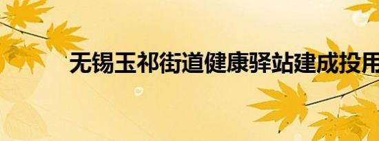 无锡玉祁街道健康驿站建成投用
