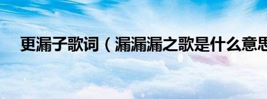 更漏子歌词（漏漏漏之歌是什么意思梗）