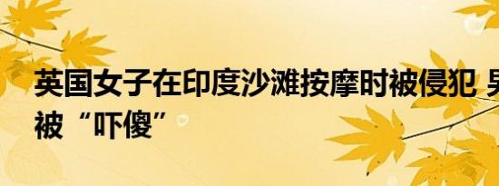 英国女子在印度沙滩按摩时被侵犯 男友当场被“吓傻”
