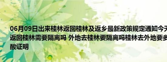 06月09日出来桂林返回桂林及返乡最新政策规定通知今天 目前离开天返回桂林需要隔离吗 外地去桂林要隔离吗桂林去外地要多少小时内的核酸证明