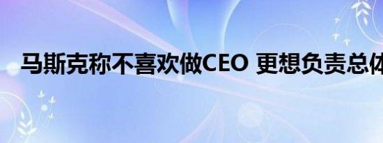 马斯克称不喜欢做CEO 更想负责总体技术