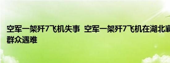 空军一架歼7飞机失事  空军一架歼7飞机在湖北襄阳失事1名群众遇难