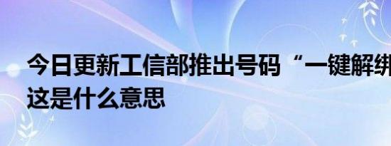 工信部推出号码“一键解绑”功能 这是什么意思