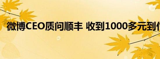 微博CEO质问顺丰 收到1000多元到付包裹