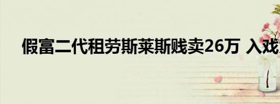 假富二代租劳斯莱斯贱卖26万 入戏太深