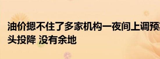 油价摁不住了多家机构一夜间上调预期最大空头投降 没有余地